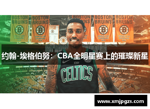 约翰-埃格伯努：CBA全明星赛上的璀璨新星